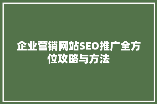 企业营销网站SEO推广全方位攻略与方法