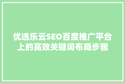 优选乐云SEO百度推广平台上的高效关键词布局步骤
