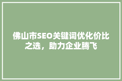 佛山市SEO关键词优化价比之选，助力企业腾飞
