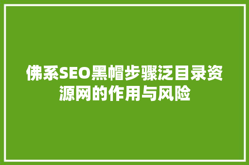 佛系SEO黑帽步骤泛目录资源网的作用与风险