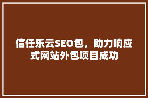信任乐云SEO包，助力响应式网站外包项目成功