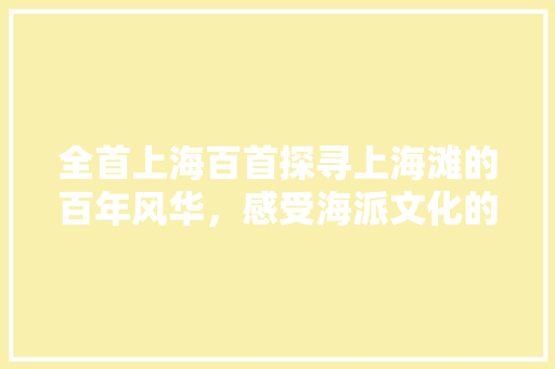全首上海百首探寻上海滩的百年风华，感受海派文化的独特魅力