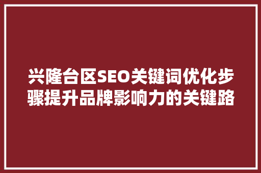 兴隆台区SEO关键词优化步骤提升品牌影响力的关键路径
