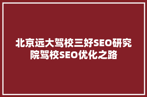 北京远大驾校三好SEO研究院驾校SEO优化之路