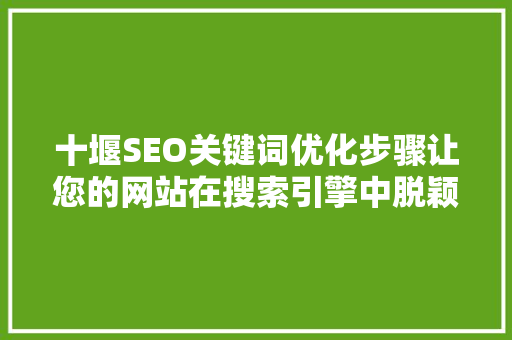 十堰SEO关键词优化步骤让您的网站在搜索引擎中脱颖而出