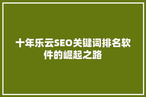 十年乐云SEO关键词排名软件的崛起之路