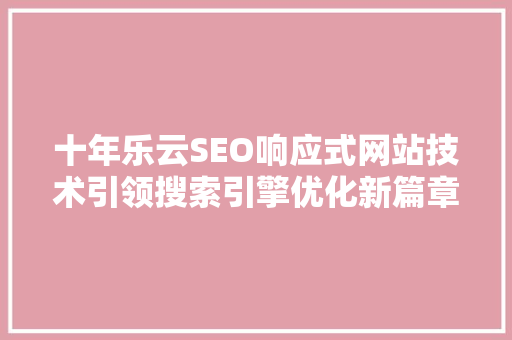 十年乐云SEO响应式网站技术引领搜索引擎优化新篇章
