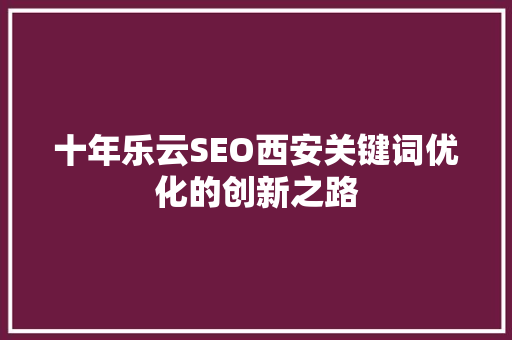 十年乐云SEO西安关键词优化的创新之路