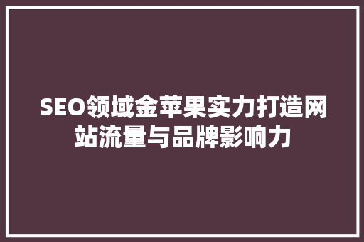 SEO领域金苹果实力打造网站流量与品牌影响力