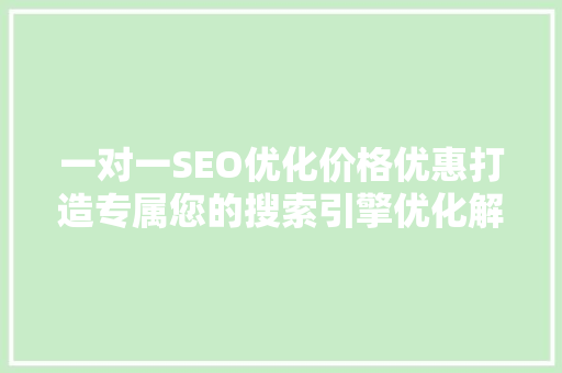 一对一SEO优化价格优惠打造专属您的搜索引擎优化解决方法