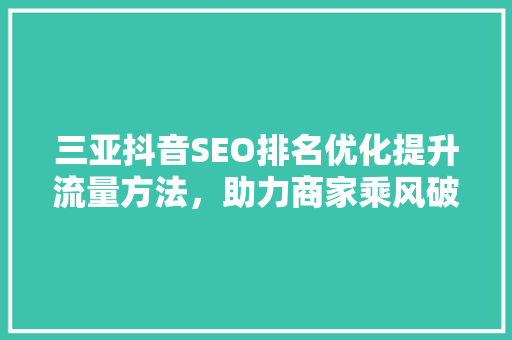 三亚抖音SEO排名优化提升流量方法，助力商家乘风破浪
