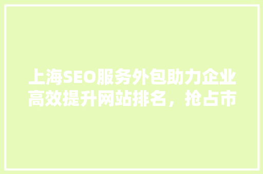上海SEO服务外包助力企业高效提升网站排名，抢占市场先机