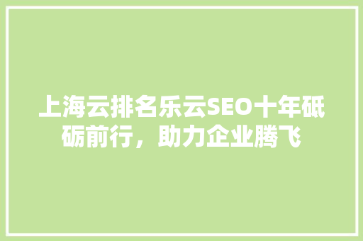 上海云排名乐云SEO十年砥砺前行，助力企业腾飞