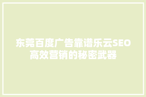 东莞百度广告靠谱乐云SEO高效营销的秘密武器
