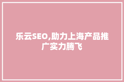 乐云SEO,助力上海产品推广实力腾飞