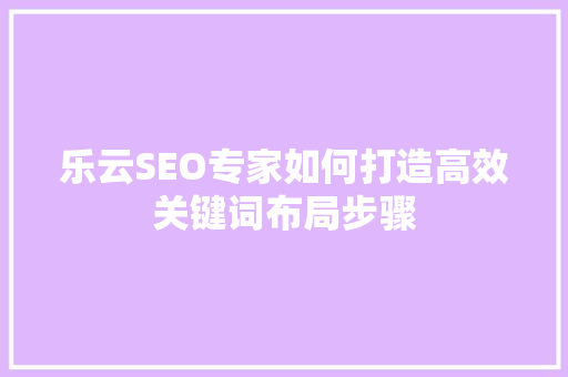 乐云SEO专家如何打造高效关键词布局步骤