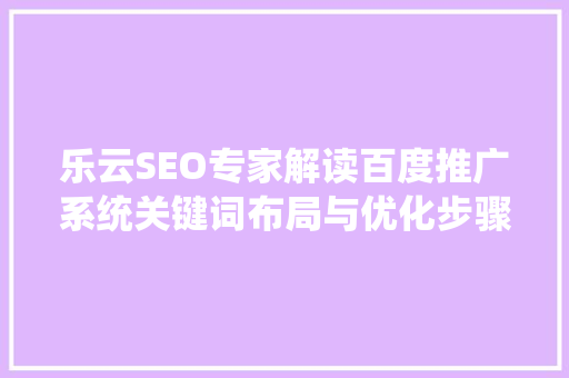 乐云SEO专家解读百度推广系统关键词布局与优化步骤