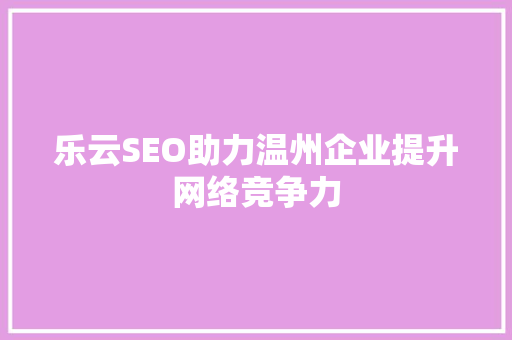 乐云SEO助力温州企业提升网络竞争力