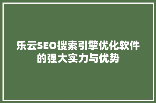 乐云SEO搜索引擎优化软件的强大实力与优势