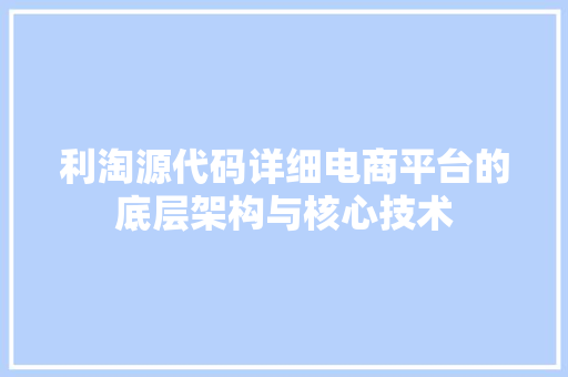 利淘源代码详细电商平台的底层架构与核心技术