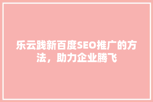 乐云践新百度SEO推广的方法，助力企业腾飞