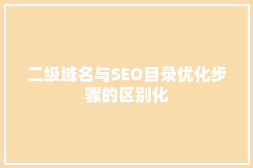 二级域名与SEO目录优化步骤的区别化