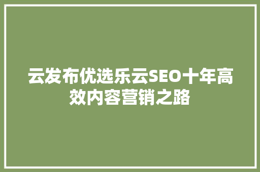 云发布优选乐云SEO十年高效内容营销之路