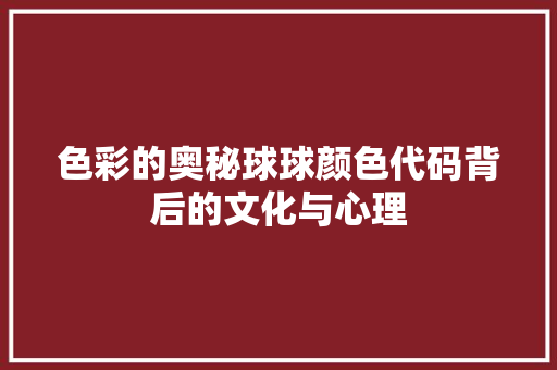 色彩的奥秘球球颜色代码背后的文化与心理
