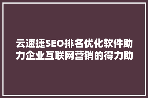 云速捷SEO排名优化软件助力企业互联网营销的得力助手
