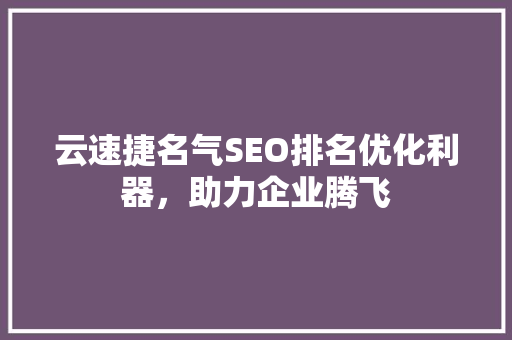 云速捷名气SEO排名优化利器，助力企业腾飞