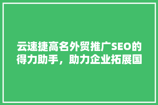 云速捷高名外贸推广SEO的得力助手，助力企业拓展国际市场