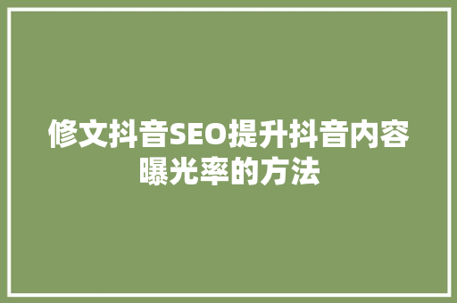 修文抖音SEO提升抖音内容曝光率的方法