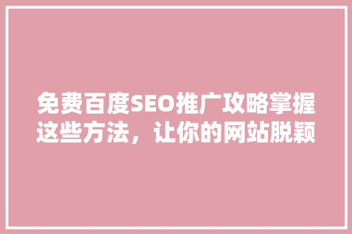 免费百度SEO推广攻略掌握这些方法，让你的网站脱颖而出