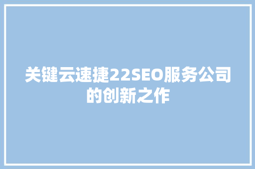 关键云速捷22SEO服务公司的创新之作