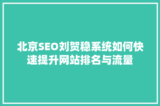北京SEO刘贺稳系统如何快速提升网站排名与流量