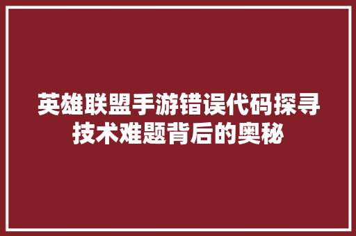 英雄联盟手游错误代码探寻技术难题背后的奥秘