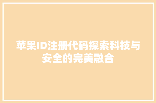 苹果ID注册代码探索科技与安全的完美融合
