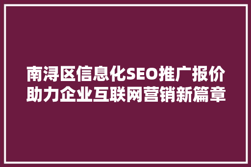 南浔区信息化SEO推广报价助力企业互联网营销新篇章