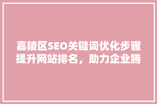 嘉陵区SEO关键词优化步骤提升网站排名，助力企业腾飞