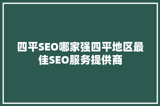 四平SEO哪家强四平地区最佳SEO服务提供商