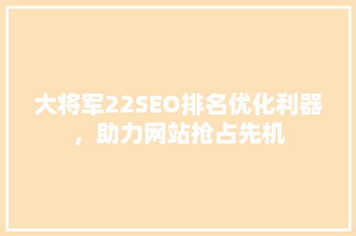 大将军22SEO排名优化利器，助力网站抢占先机