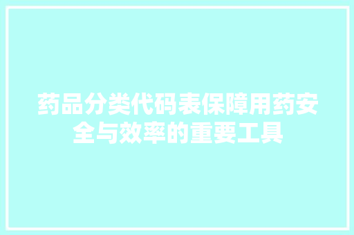 药品分类代码表保障用药安全与效率的重要工具