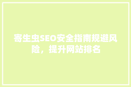 寄生虫SEO安全指南规避风险，提升网站排名