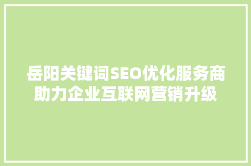 岳阳关键词SEO优化服务商助力企业互联网营销升级