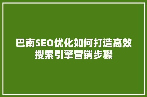 巴南SEO优化如何打造高效搜索引擎营销步骤