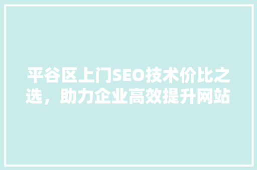 平谷区上门SEO技术价比之选，助力企业高效提升网站排名