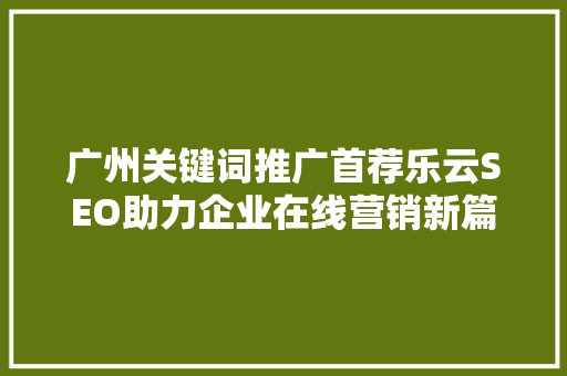 广州关键词推广首荐乐云SEO助力企业在线营销新篇章