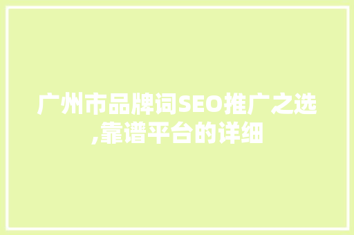 广州市品牌词SEO推广之选,靠谱平台的详细