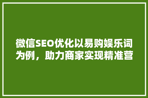 微信SEO优化以易购娱乐词为例，助力商家实现精准营销