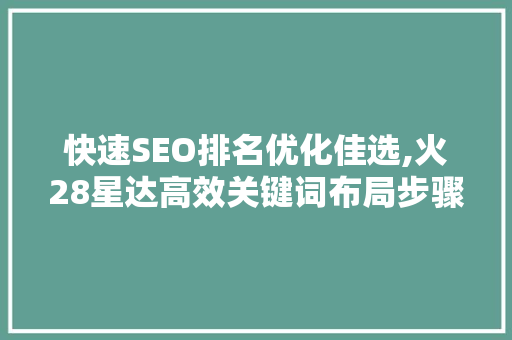 快速SEO排名优化佳选,火28星达高效关键词布局步骤